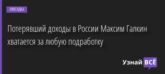Потерявший доходы в России Максим Галкин хватается за любую подработку 17.06.2022 | Звезды, шоу-бизнес