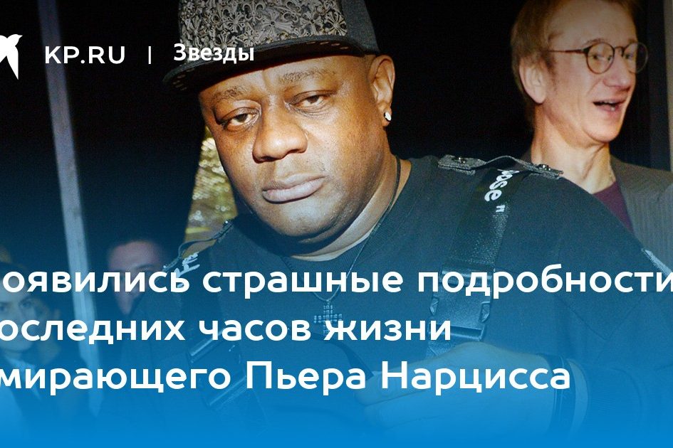Появились страшные подробности последних часов жизни умирающего Пьера Нарцисса