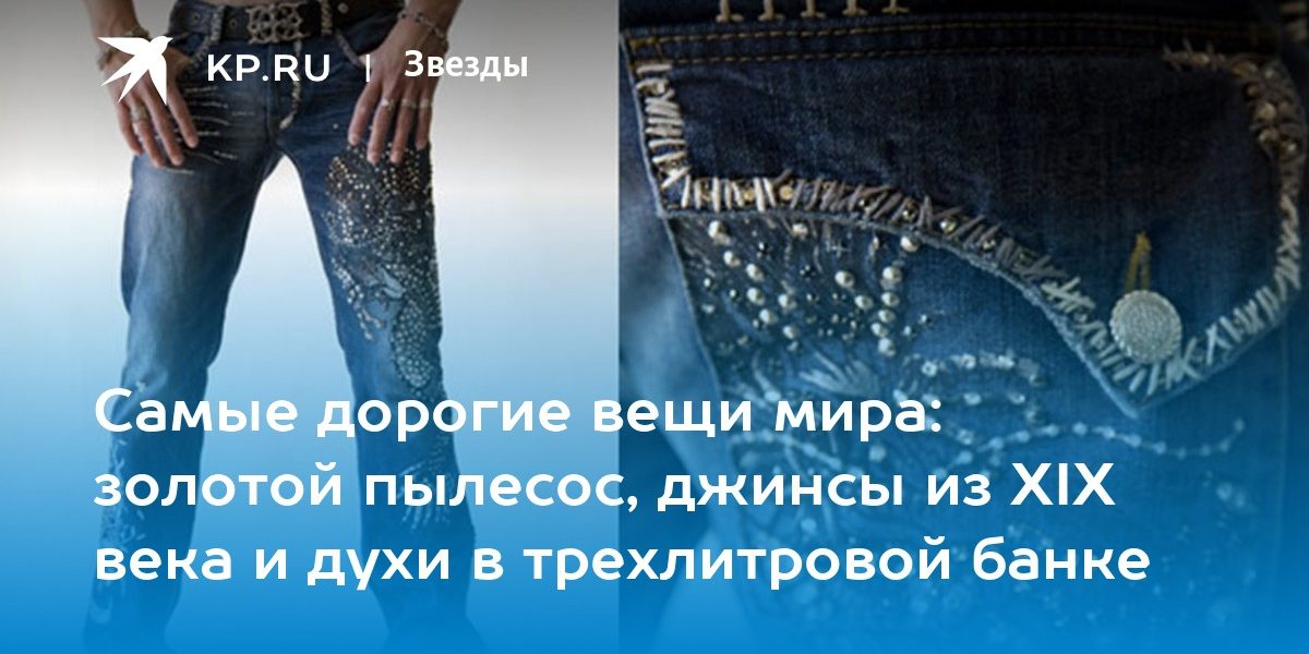 Самые дорогие вещи мира: золотой пылесос, джинсы из XIX века и духи в трехлитровой банке