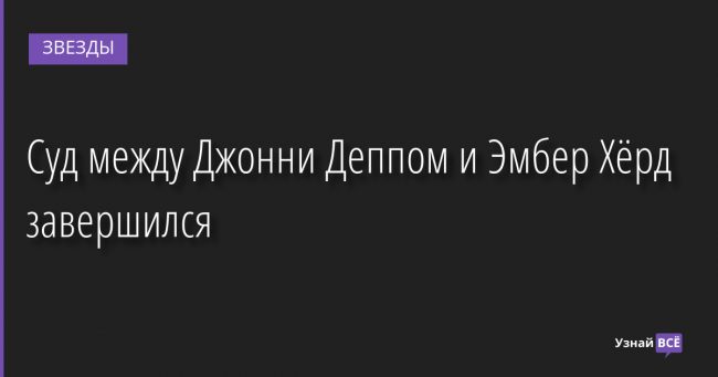 Суд между Джонни Деппом и Эмбер Хёрд завершился 02.06.2022 | Звезды, шоу-бизнес