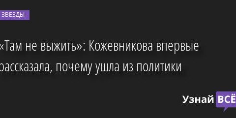 «Там не выжить»: Кожевникова впервые рассказала, почему ушла из политики 28.06.2022 | Звезды, шоу-бизнес