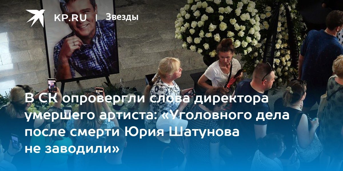 В СК опровергли слова директора умершего артиста: «Уголовного дела после смерти Юрия Шатунова не заводили»