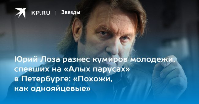 Юрий Лоза разнес кумиров молодежи, спевших на «Алых парусах» в Петербурге: «Похожи, как однояйцевые»