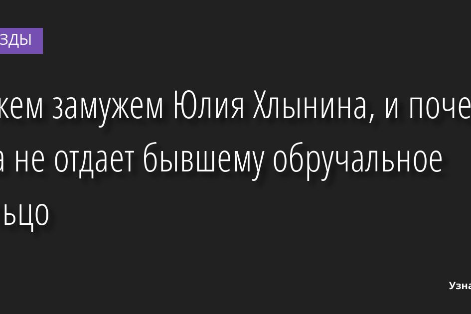 За кем замужем Юлия Хлынина, и почему она не отдает бывшему обручальное кольцо 26.06.2022 | Звезды, шоу-бизнес