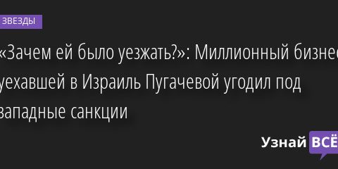«Зачем ей было уезжать?»: Миллионный бизнес уехавшей в Израиль Пугачевой угодил под западные санкции 14.06.2022 | Звезды, шоу-бизнес