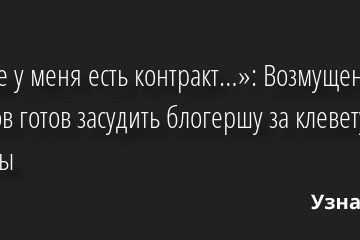 «А еще у меня есть контракт…»: Возмущенный Тарасов готов засудить блогершу за клевету про измены 22.07.2022 | Звезды, шоу-бизнес