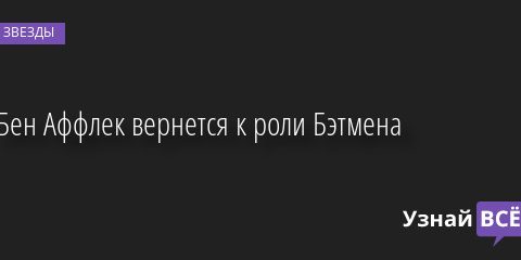 Бен Аффлек вернется к роли Бэтмена 29.07.2022 | Звезды, шоу-бизнес