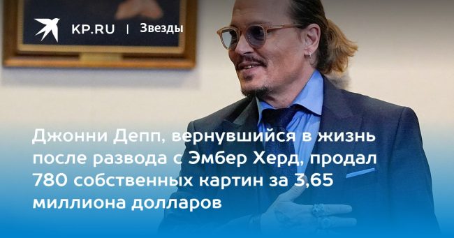 Джонни Депп, вернувшийся в жизнь после развода с Эмбер Херд, продал 780 собственных картин за 3,65 миллиона долларов