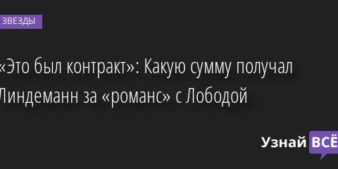 «Это был контракт»: Какую сумму получал Линдеманн за «роман» с Лободой 13.07.2022 | Звезды, шоу-бизнес