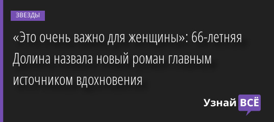 «Это очень важно для женщины»: 66-летняя Долина назвала новый роман главным источником вдохновения 29.07.2022 | Звезды, шоу-бизнес