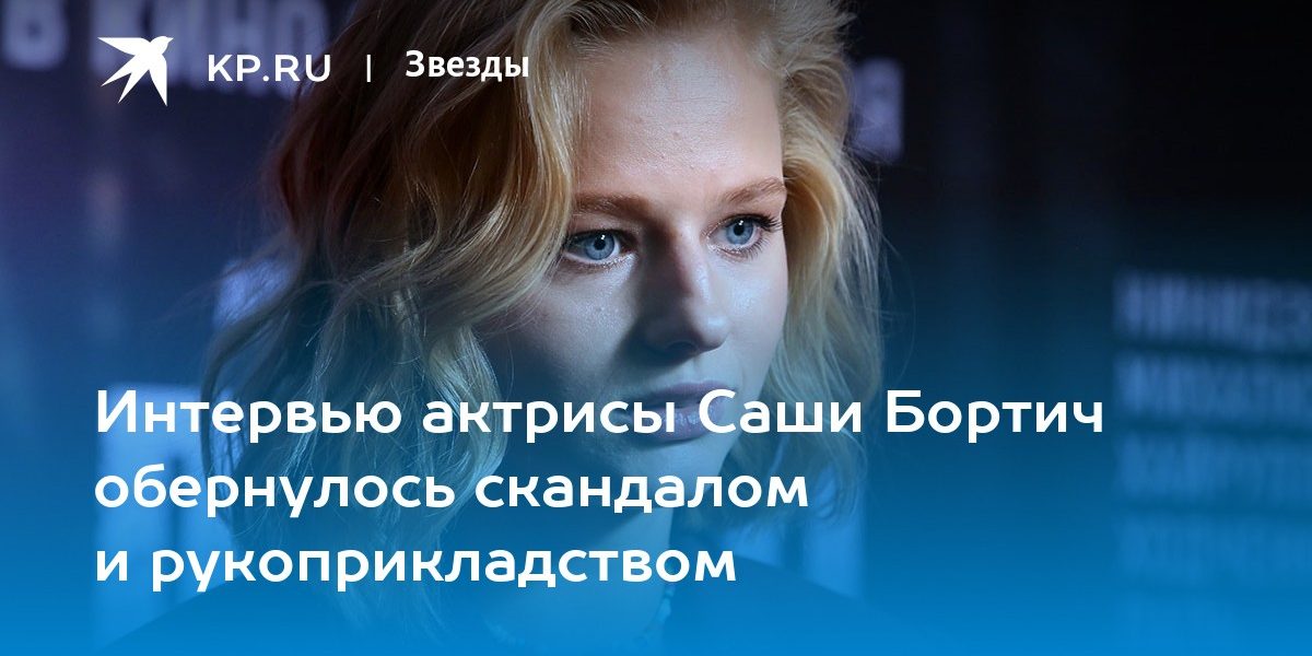 Интервью актрисы Саши Бортич обернулось скандалом и рукоприкладством