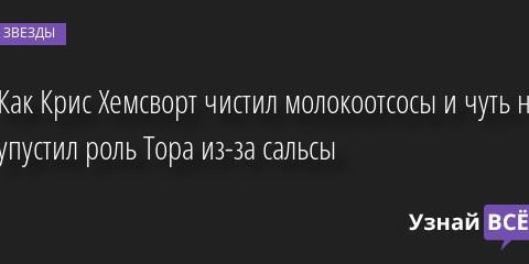 Как Крис Хемсворт чистил молокоотсосы и чуть не упустил роль Тора из-за сальсы 24.07.2022 | Звезды, шоу-бизнес