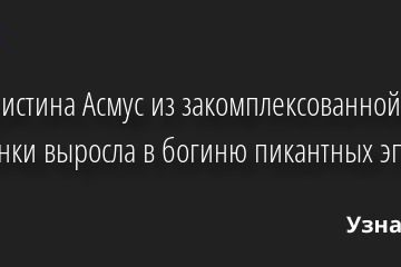 Как Кристина Асмус из закомплексованной девчонки выросла в богиню пикантных эпизодов 09.07.2022 | Звезды, шоу-бизнес