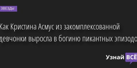 Как Кристина Асмус из закомплексованной девчонки выросла в богиню пикантных эпизодов 09.07.2022 | Звезды, шоу-бизнес