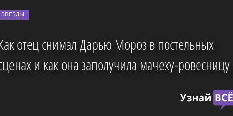 Как отец снимал Дарью Мороз в постельных сценах и как она заполучила мачеху-ровесницу 08.07.2022 | Звезды, шоу-бизнес