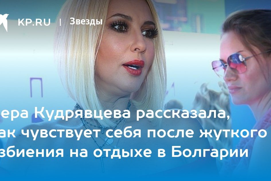 Лера Кудрявцева рассказала, как чувствует себя после жуткого избиения на отдыхе в Болгарии