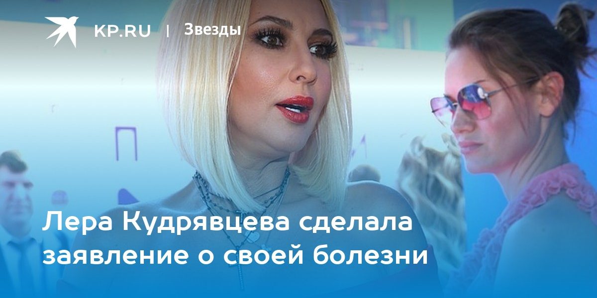 Лера Кудрявцева сделала заявление о своей болезни