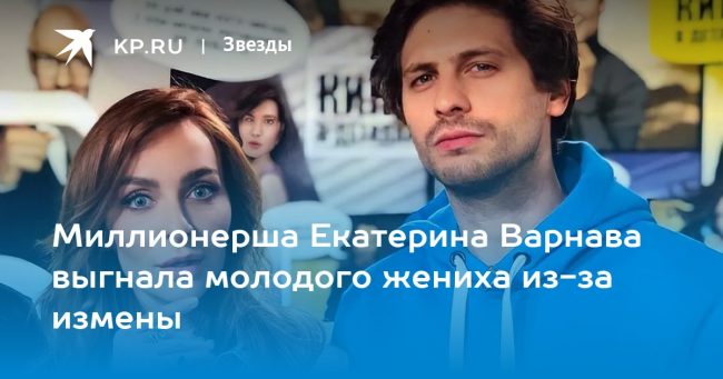 Миллионерша Екатерина Варнава выгнала молодого жениха из-за измены