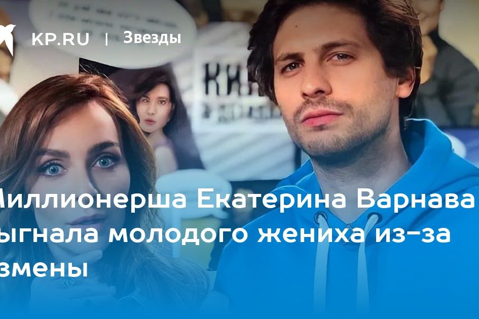 Миллионерша Екатерина Варнава выгнала молодого жениха из-за измены