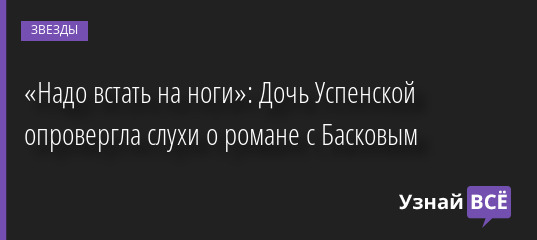 «Надо встать на ноги»: Дочь Успенской опровергла слухи о романе с Басковым 30.06.2022 | Звезды, шоу-бизнес