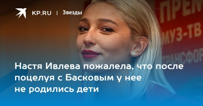 Настя Ивлева пожалела, что после поцелуя с Басковым у нее не родились дети