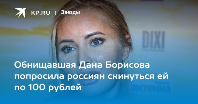 Обнищавшая Дана Борисова попросила россиян скинуться ей по 100 рублей