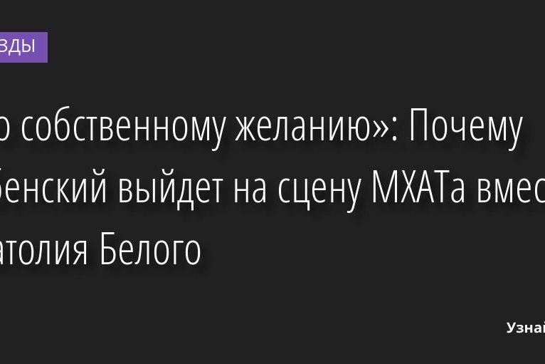 «По собственному желанию»: Почему Хабенский выйдет на сцену МХАТа вместо Анатолия Белого 13.07.2022 | Звезды, шоу-бизнес