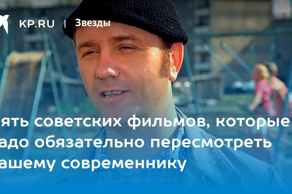 Пять советских фильмов, которые надо обязательно пересмотреть нашему современнику