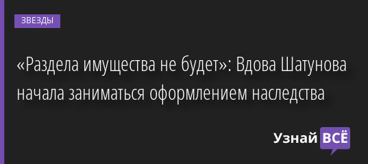 «Раздела имущества не будет»: Вдова Шатунова начала заниматься оформлением наследства 30.06.2022 | Звезды, шоу-бизнес