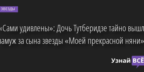 «Сами удивлены»: Дочь Тутберидзе тайно вышла замуж за сына звезды «Моей прекрасной няни» 30.06.2022 | Звезды, шоу-бизнес