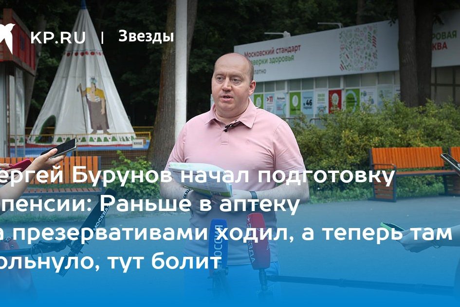 Сергей Бурунов начал подготовку к пенсии: Раньше в аптеку за презервативами ходил, а теперь там кольнуло, тут болит