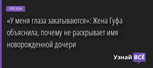 «У меня глаза закатываются»: Жена Гуфа объяснила, почему не раскрывает имя новорожденной дочери 06.07.2022 | Звезды, шоу-бизнес