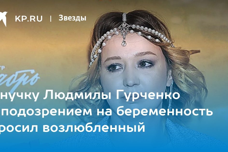 Внучку Людмилы Гурченко с подозрением на беременность бросил возлюбленный