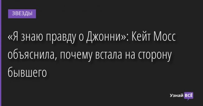 «Я знаю правду о Джонни»: Кейт Мосс объяснила, почему встала на сторону бывшего 25.07.2022 | Звезды, шоу-бизнес