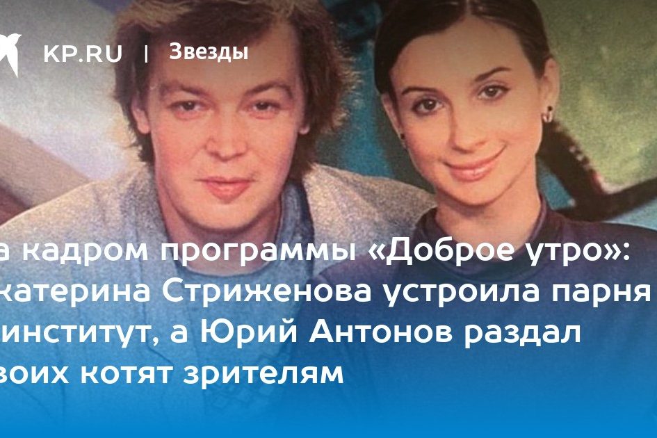 За кадром программы «Доброе утро»: Екатерина Стриженова устроила парня в институт, а Юрий Антонов раздал своих котят зрителям