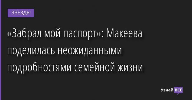 «Забрал мой паспорт»: Макеева поделилась неожиданными подробностями семейной жизни 11.07.2022 | Звезды, шоу-бизнес