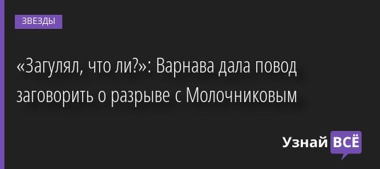 «Загулял, что ли?»: Варнава дала повод заговорить о разрыве с Молочниковым 14.07.2022 | Звезды, шоу-бизнес