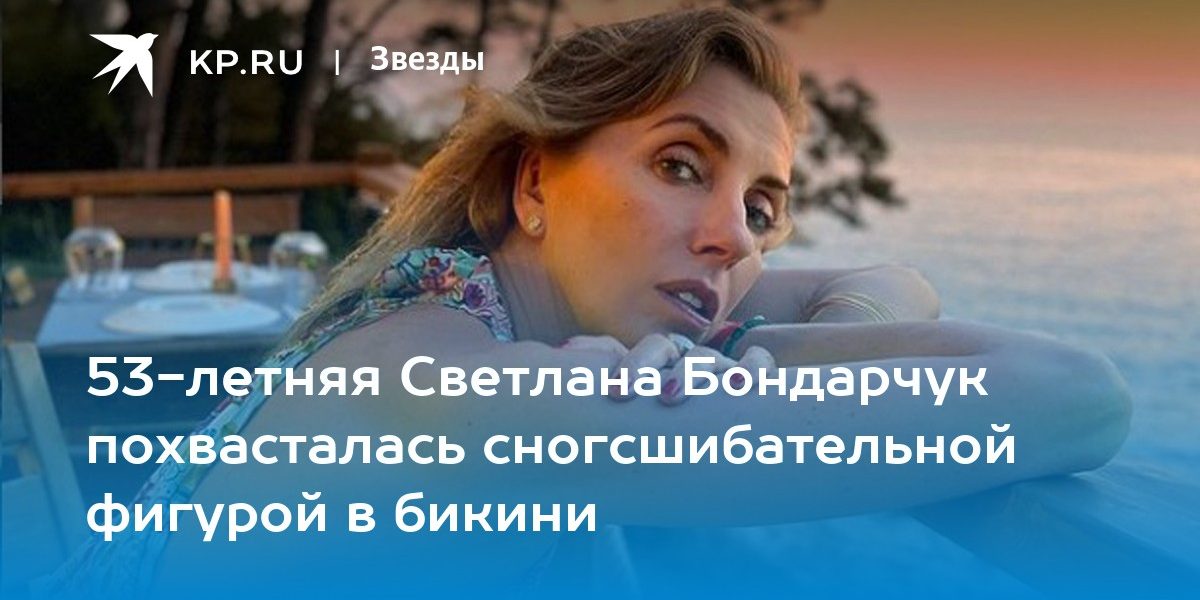 53-летняя Светлана Бондарчук похвасталась сногсшибательной фигурой в бикини