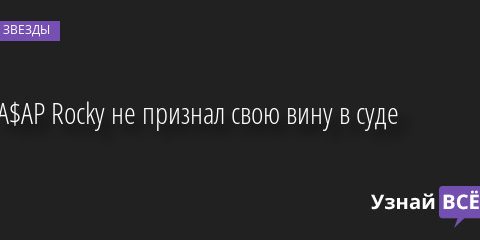 A$AP Rocky не признал свою вину в суде 18.08.2022 | Звезды, шоу-бизнес