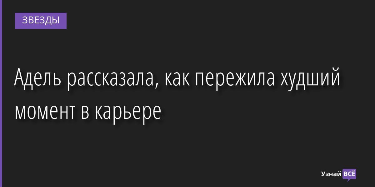 Адель рассказала, как пережила худший момент в карьере 15.08.2022 | Звезды, шоу-бизнес