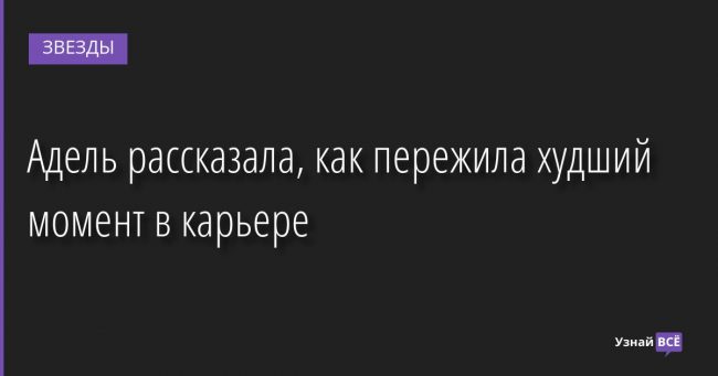 Адель рассказала, как пережила худший момент в карьере 15.08.2022 | Звезды, шоу-бизнес