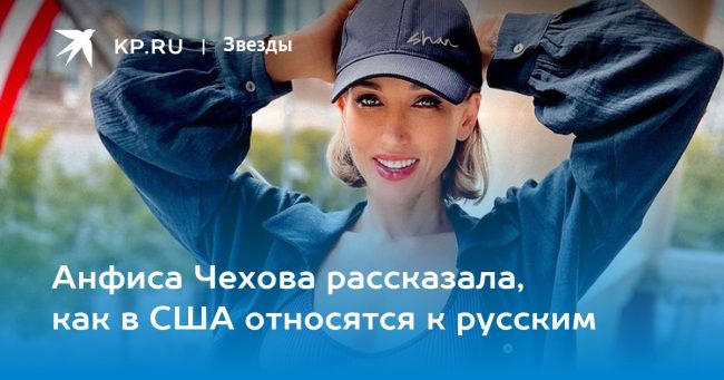 Анфиса Чехова рассказала, как в США относятся к русским