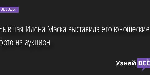 Бывшая Илона Маска выставила его юношеские фото на аукцион 26.08.2022 | Звезды, шоу-бизнес