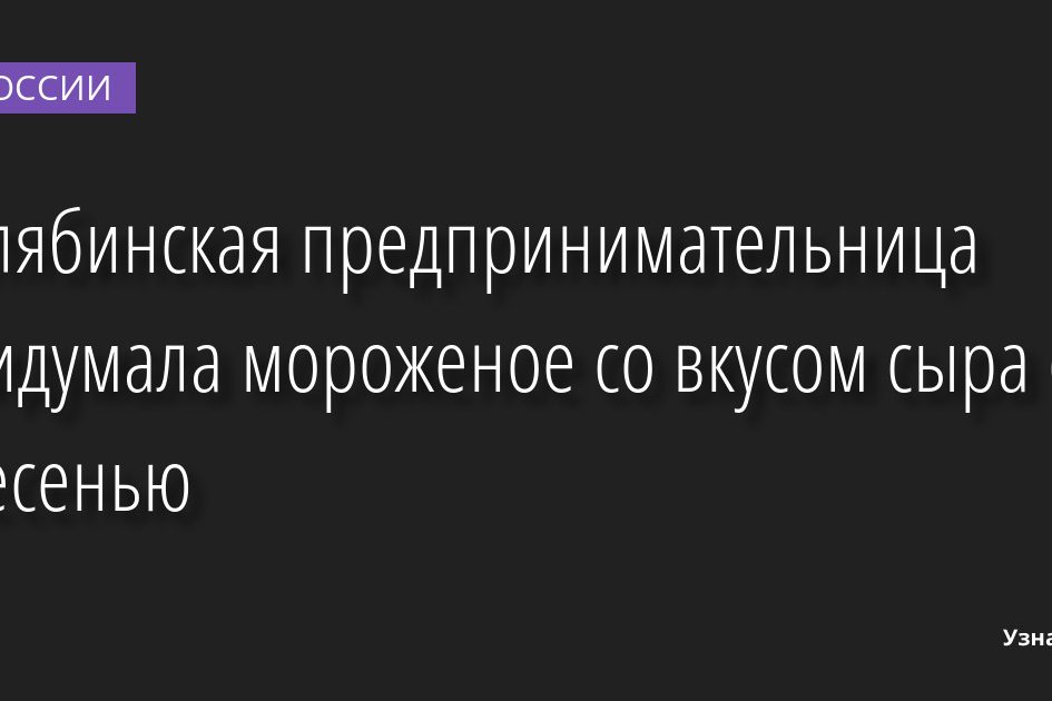 Челябинская предпринимательница придумала мороженое со вкусом сыра с плесенью 23.08.2022 | Новости в России