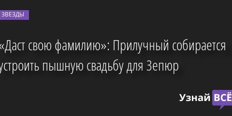 «Даст свою фамилию»: Прилучный собирается устроить пышную свадьбу для Зепюр 11.08.2022 | Звезды, шоу-бизнес