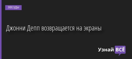 Джонни Депп возвращается на экраны 11.08.2022 | Звезды, шоу-бизнес