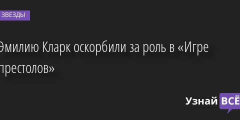 Эмилию Кларк оскорбили за роль в «Игре престолов» 18.08.2022 | Звезды, шоу-бизнес