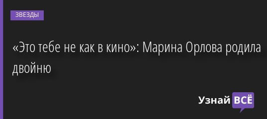 «Это тебе не как в кино»: Марина Орлова родила двойню 03.08.2022 | Звезды, шоу-бизнес