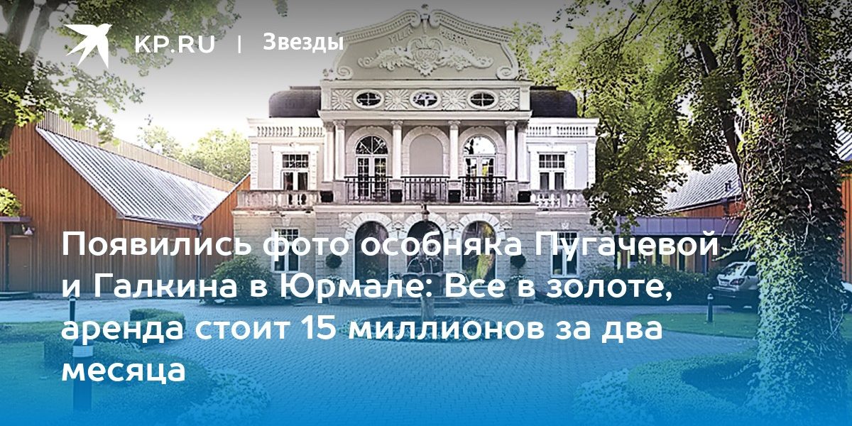 Фото особняка Аллы Пугачевой и Максима Галкина в Юрмале: Все в золоте, аренда стоит 15 миллионов за два месяца
