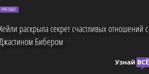 Хейли раскрыла секрет счастливых отношений с Джастином Бибером 17.08.2022 | Звезды, шоу-бизнес